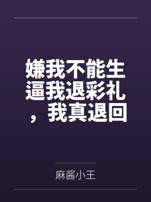 嫌我不能生逼我退彩礼，我真退回未婚夫却急疯了封面