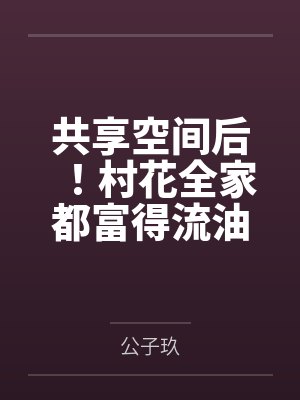 共享空间后！村花全家都富得流油封面