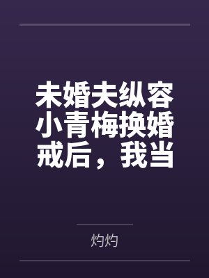 未婚夫纵容小青梅换婚戒后,我当场改嫁封面