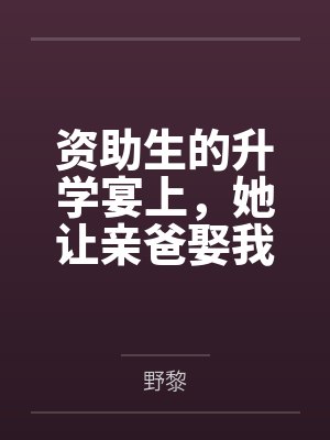 资助生的升学宴上，她让亲爸娶我说给我个家封面