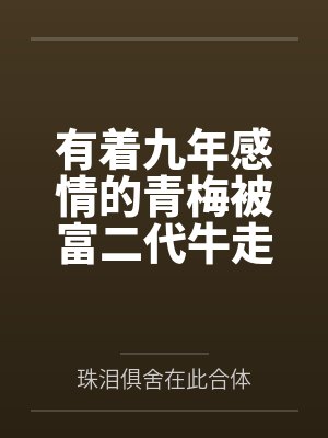 有着九年感情的青梅被富二代牛走,留学生黑哥舍友帮我报仇操了黄毛全家,还把黄毛的处女未婚妻买过来送到我封面