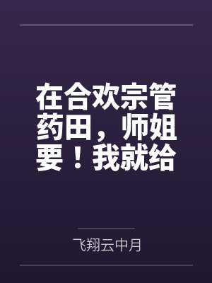 在合欢宗管药田,师姐要!我就给封面
