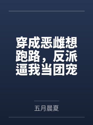 穿成恶雌想跑路,反派逼我当团宠封面