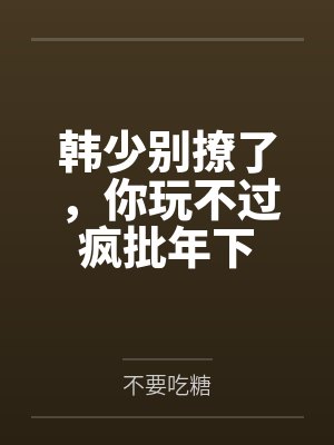 韩少别撩了，你玩不过疯批年下封面
