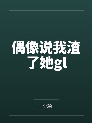偶像说我渣了她gl封面