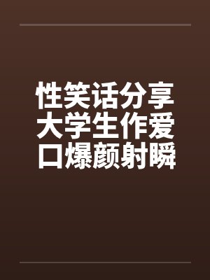 性笑话分享大学生作爱口爆颜射瞬间被朋友和母亲撞见封面