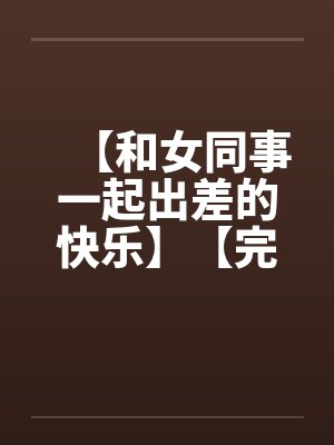 【和女同事一起出差的快乐】【完】封面