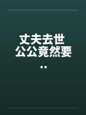 丈夫去世 公公竟然要..封面