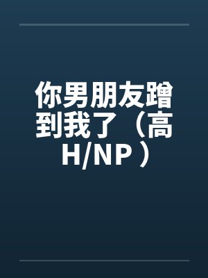你男朋友蹭到我了（高H/NP ）封面