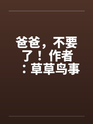 爸爸，不要了！ 作者：草草鸟事09封面