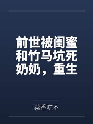 前世被闺蜜和竹马坑死奶奶,重生她装呼救我全程录像取证封面
