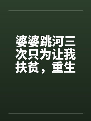 婆婆跳河三次只为让我扶贫,重生后我对她袖手旁观封面