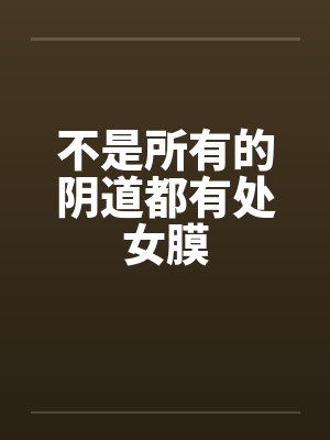 不是所有的阴道都有处女膜封面