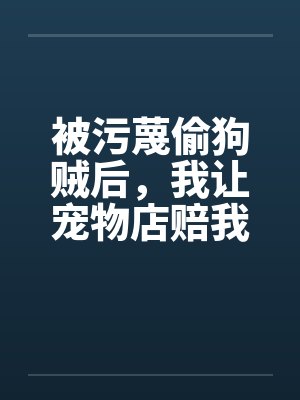 被污蔑偷狗贼后,我让宠物店赔我两百万封面