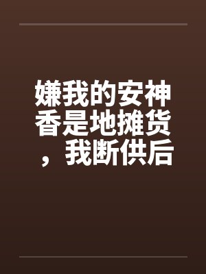 嫌我的安神香是地摊货,我断供后,清北火箭班的家长全疯了封面
