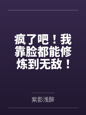 疯了吧！我靠脸都能修炼到无敌！封面