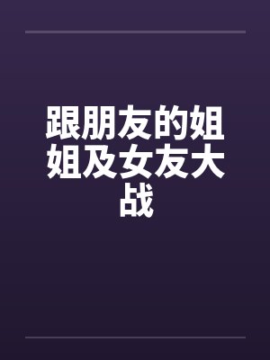 跟朋友的姐姐及女友大战封面