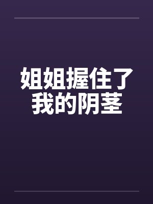 姐姐握住了我的阴茎封面