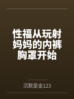 性福从玩射妈妈的内裤胸罩开始封面