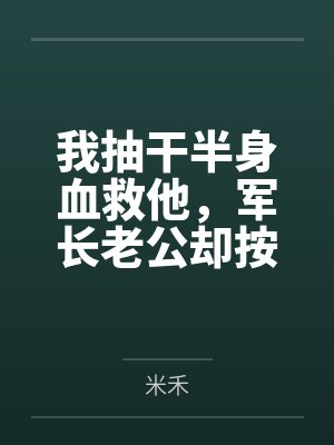 我抽干半身血救他，军长老公却按“两”扣我的口粮封面