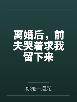 离婚后，前夫哭着求我留下来封面