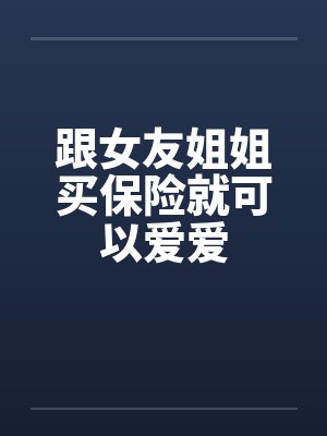 跟女友姐姐买保险就可以爱爱封面