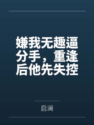 嫌我无趣逼分手,重逢后他先失控了封面