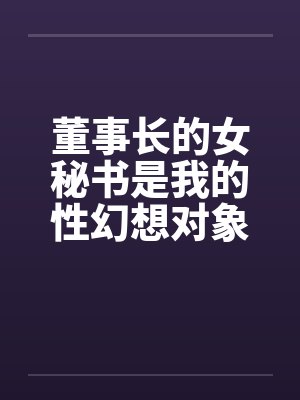 董事长的女秘书是我的性幻想对象封面