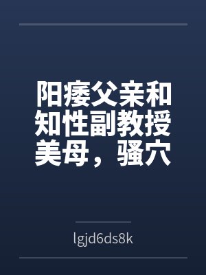 阳痿父亲和知性副教授美母,骚穴被儿子彻底操烂封面