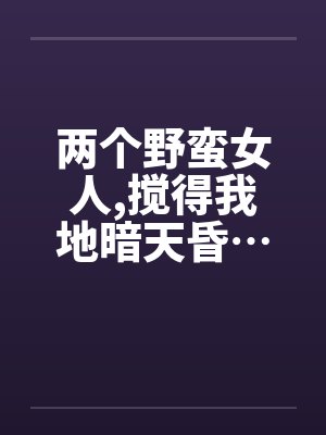两个野蛮女人，搅得我地暗天昏…封面