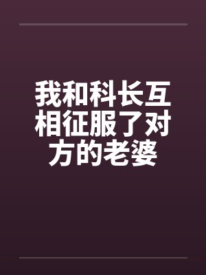我和科长互相征服了对方的老婆封面