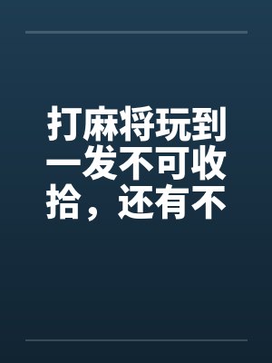 打麻将玩到一发不可收拾，还有不同时期的刺激，没有看到最后不要浪费啊! (下)封面