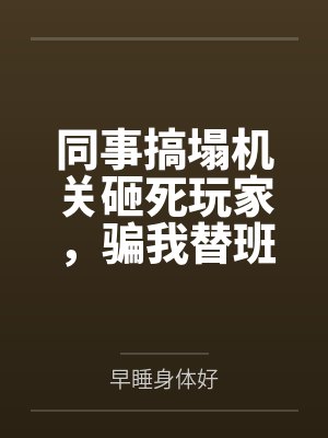 同事搞塌机关砸死玩家,骗我替班顶罪后他悔疯了封面