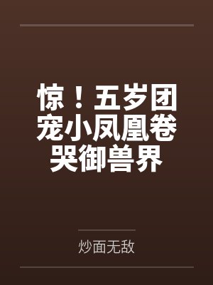 惊！五岁团宠小凤凰卷哭御兽界封面