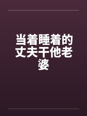 当着睡着的丈夫干他老婆封面
