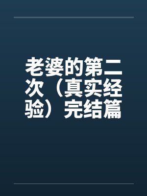 老婆的第二次（真实经验）完结篇封面