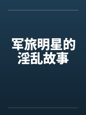 军旅明星的淫乱故事封面