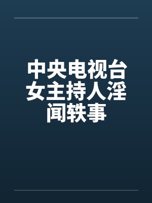 中央电视台女主持人淫闻轶事封面
