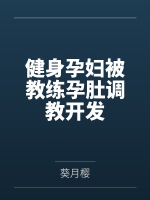 健身孕妇被教练孕肚调教开发封面