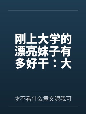 刚上大学的漂亮妹子有多好干:大一女生的校园肉欲日常封面