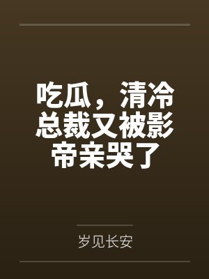 吃瓜，清冷总裁又被影帝亲哭了封面