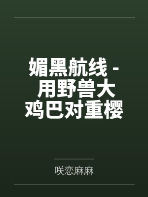 媚黑航线 - 用野兽大鸡巴对重樱巨乳舰娘调教成雌畜飞机杯的黑肉巨汉!封面