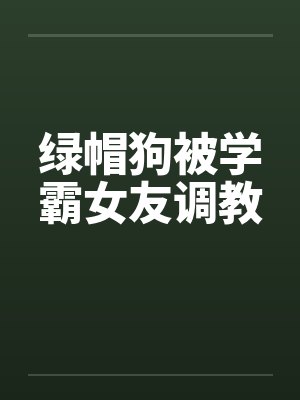 绿帽狗被学霸女友调教封面