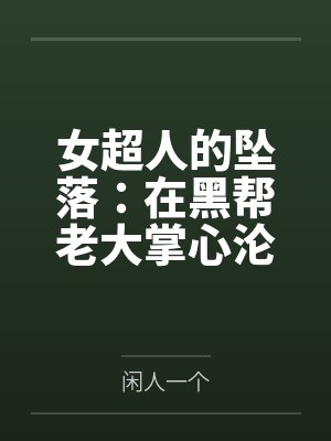 女超人的坠落:在黑帮老大掌心沦为公开调教的英雄玩物封面