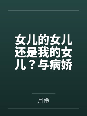 女儿的女儿还是我的女儿？与病娇养女乱伦后生下的病娇女儿再次乱伦，内射，中出，将病娇母女彻底调教成只属封面
