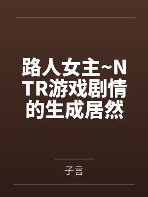 路人女主~NTR游戏剧情的生成居然是真实经历?封面