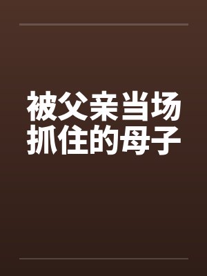 被父亲当场抓住的母子封面