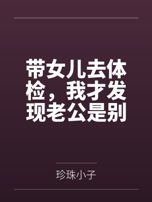 带女儿去体检,我才发现老公是别人的家属封面