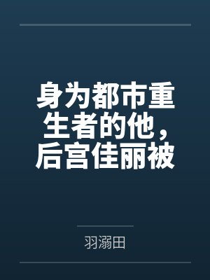 身为都市重生者的他,后宫佳丽被我调教封面
