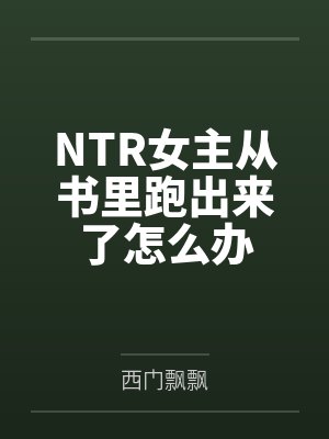 NTR女主从书里跑出来了怎么办封面